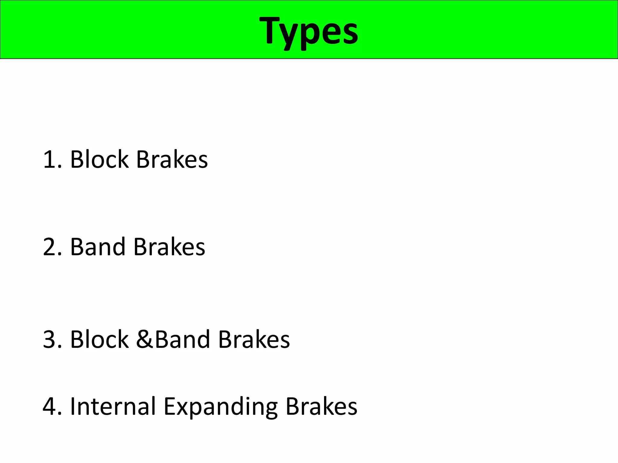 Types
1. Block Brakes
2. Band Brakes
3. Block &Band Brakes
4. Internal Expanding Brakes