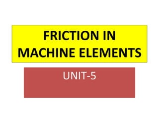 FRICTION IN
MACHINE ELEMENTS
UNIT-5
 