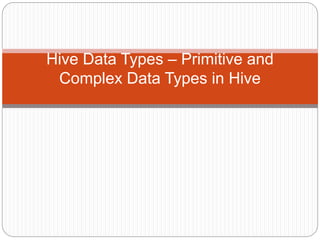 Hive Data Types – Primitive and
Complex Data Types in Hive
 