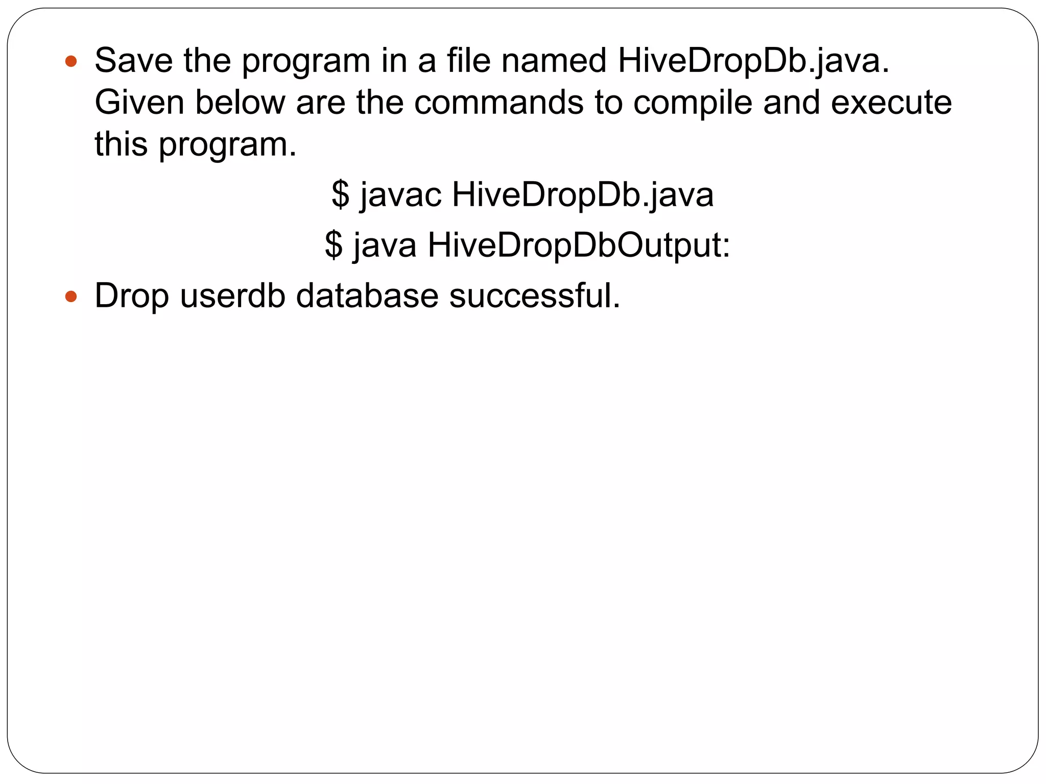  Save the program in a file named HiveDropDb.java.
Given below are the commands to compile and execute
this program.
$ javac HiveDropDb.java
$ java HiveDropDbOutput:
 Drop userdb database successful.
 