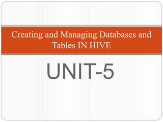 UNIT-5
Creating and Managing Databases and
Tables IN HIVE
 
