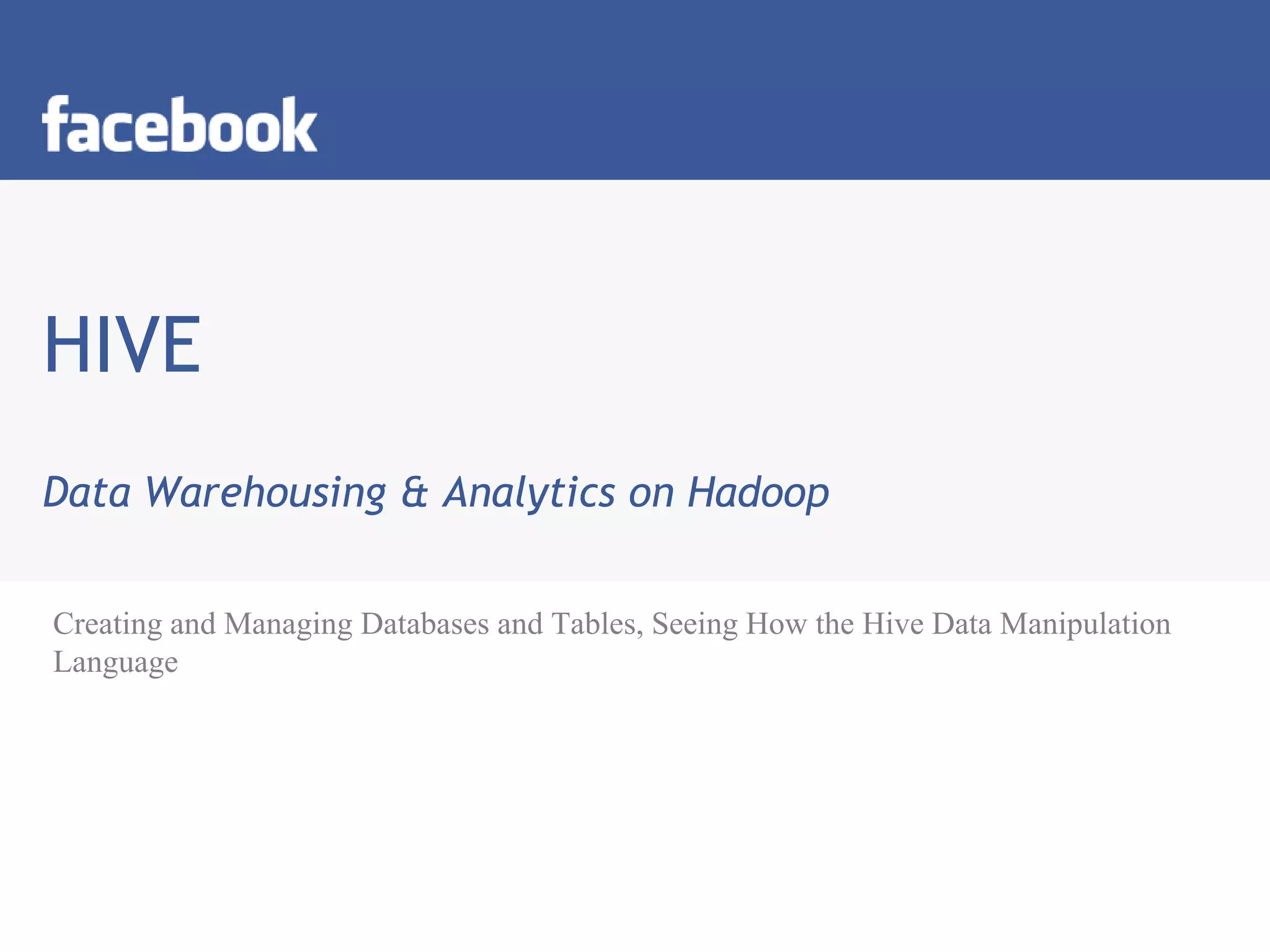 HIVE
Data Warehousing & Analytics on Hadoop
Creating and Managing Databases and Tables, Seeing How the Hive Data Manipulation
Language
 