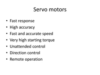 Servo motors
• Fast response
• High accuracy
• Fast and accurate speed
• Very high starting torque
• Unattended control
• Direction control
• Remote operation
 