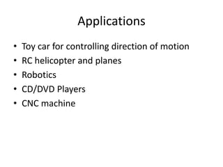 Applications
• Toy car for controlling direction of motion
• RC helicopter and planes
• Robotics
• CD/DVD Players
• CNC machine
 