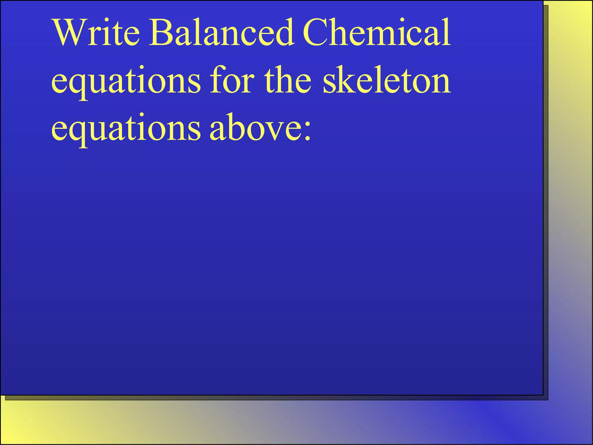 Write Balanced Chemical equations for the skeleton equations above: 