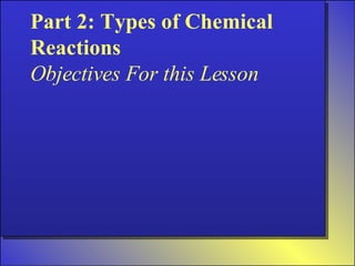 Part 2: Types of Chemical Reactions Objectives For this Lesson 