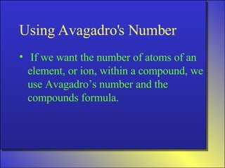 Using Avagadro's Number If we want the number of atoms of an element, or ion, within a compound, we use Avagadro’s number and the compounds formula. 