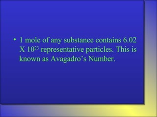 1 mole of any substance contains 6.02 X 10 23  representative particles. This is known as Avagadro’s Number. 