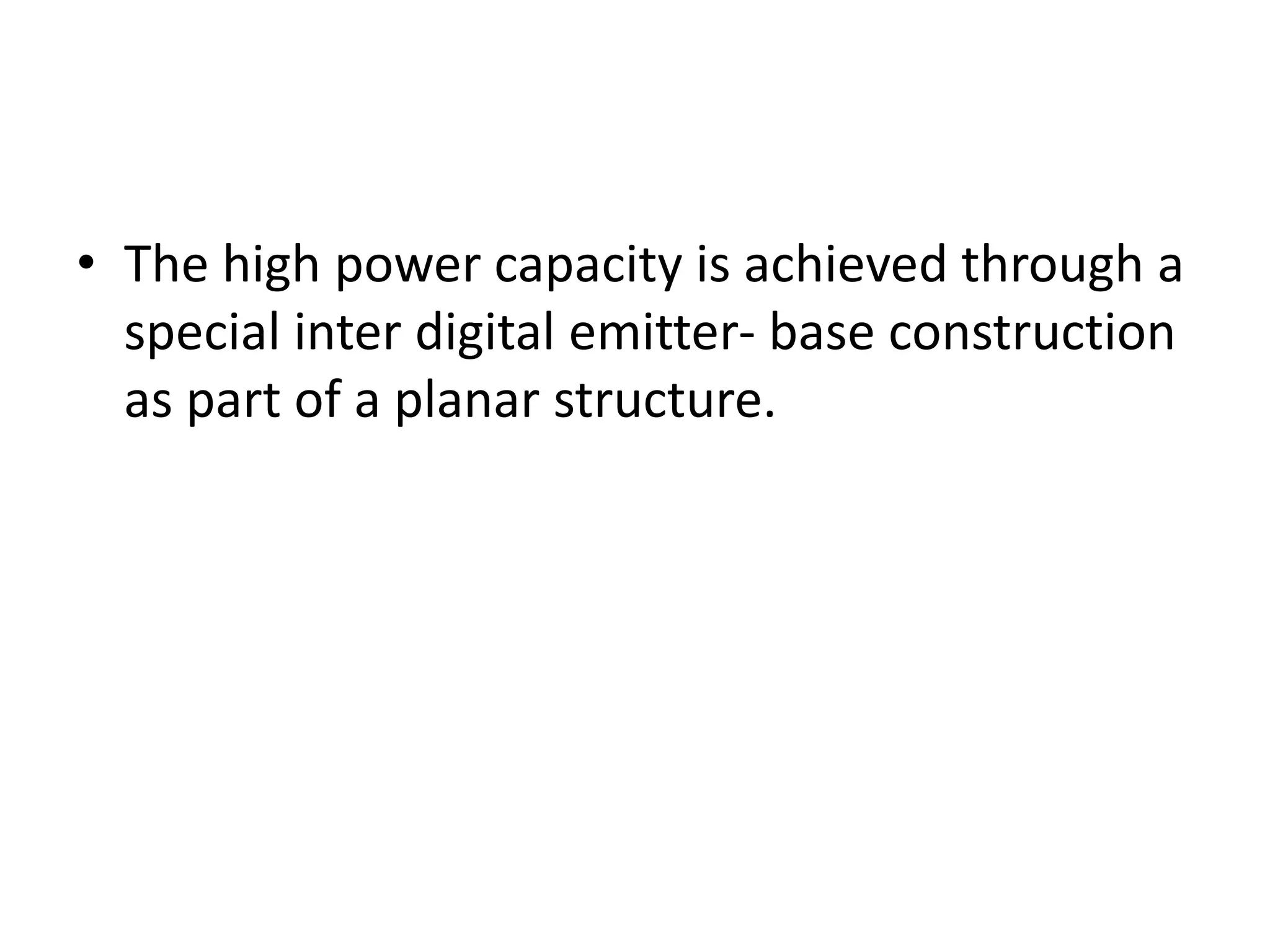 • The high power capacity is achieved through a
special inter digital emitter- base construction
as part of a planar structure.
 