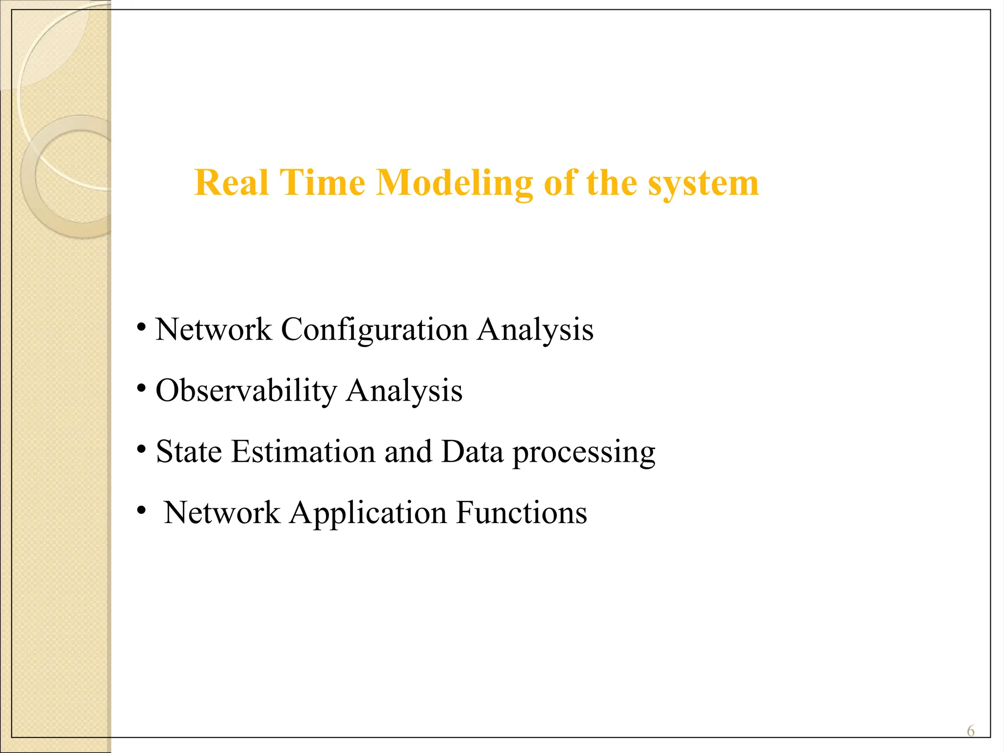 6
Real Time Modeling of the system
• Network Configuration Analysis
• Observability Analysis
• State Estimation and Data processing
• Network Application Functions
 