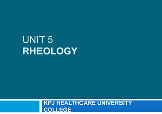 UNIT 5
RHEOLOGY
KPJ HEALTHCARE UNIVERSITY
COLLEGE
 