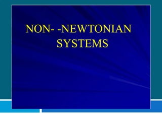 NON- -NEWTONIAN
SYSTEMS
 