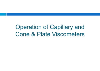 Operation of Capillary and
Cone & Plate Viscometers
 