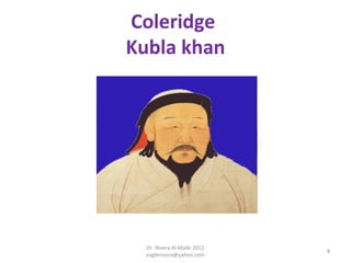 Coleridge
Kubla khan




  Dr. Noora Al-Malki 2012
                            8
  eaglenoora@yahoo.com
 