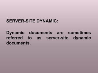Dynamic documents are sometimes
referred to as server-site dynamic
documents.
SERVER-SITE DYNAMIC:
 