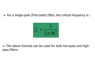  For a single-pole (first-order) filter, the critical frequency is :
RC
fc

2
1

 The above formula can be used for both low-pass and high-
pass filters.
 