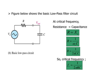 RC
fc

2
1

c
X
R 
 Figure below shows the basic Low-Pass filter circuit
C
f
R
c

2
1

C
R
c

1

At critical frequency,
Resistance = Capacitance
So, critical frequency ;
 