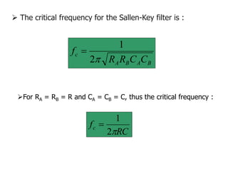  The critical frequency for the Sallen-Key filter is :
B
A
B
A
c
C
C
R
R
f

2
1

For RA = RB = R and CA = CB = C, thus the critical frequency :
RC
fc

2
1

 