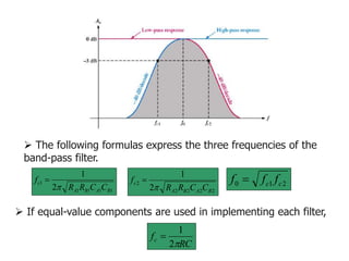 2
1
0 c
c f
f
f 
1
1
1
1
1
2
1
B
A
B
A
c
C
C
R
R
f


2
2
2
2
2
2
1
B
A
B
A
c
C
C
R
R
f


 The following formulas express the three frequencies of the
band-pass filter.
 If equal-value components are used in implementing each filter,
RC
fc

2
1

 