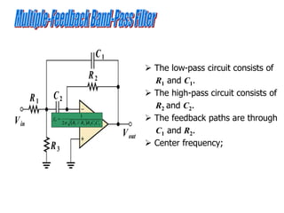 R1
R2
R3
C1
C2
Vin
Vout
 The low-pass circuit consists of
R1 and C1.
 The high-pass circuit consists of
R2 and C2.
 The feedback paths are through
C1 and R2.
 Center frequency;
  2
1
2
3
1
0
//
2
1
C
C
R
R
R
f


 
