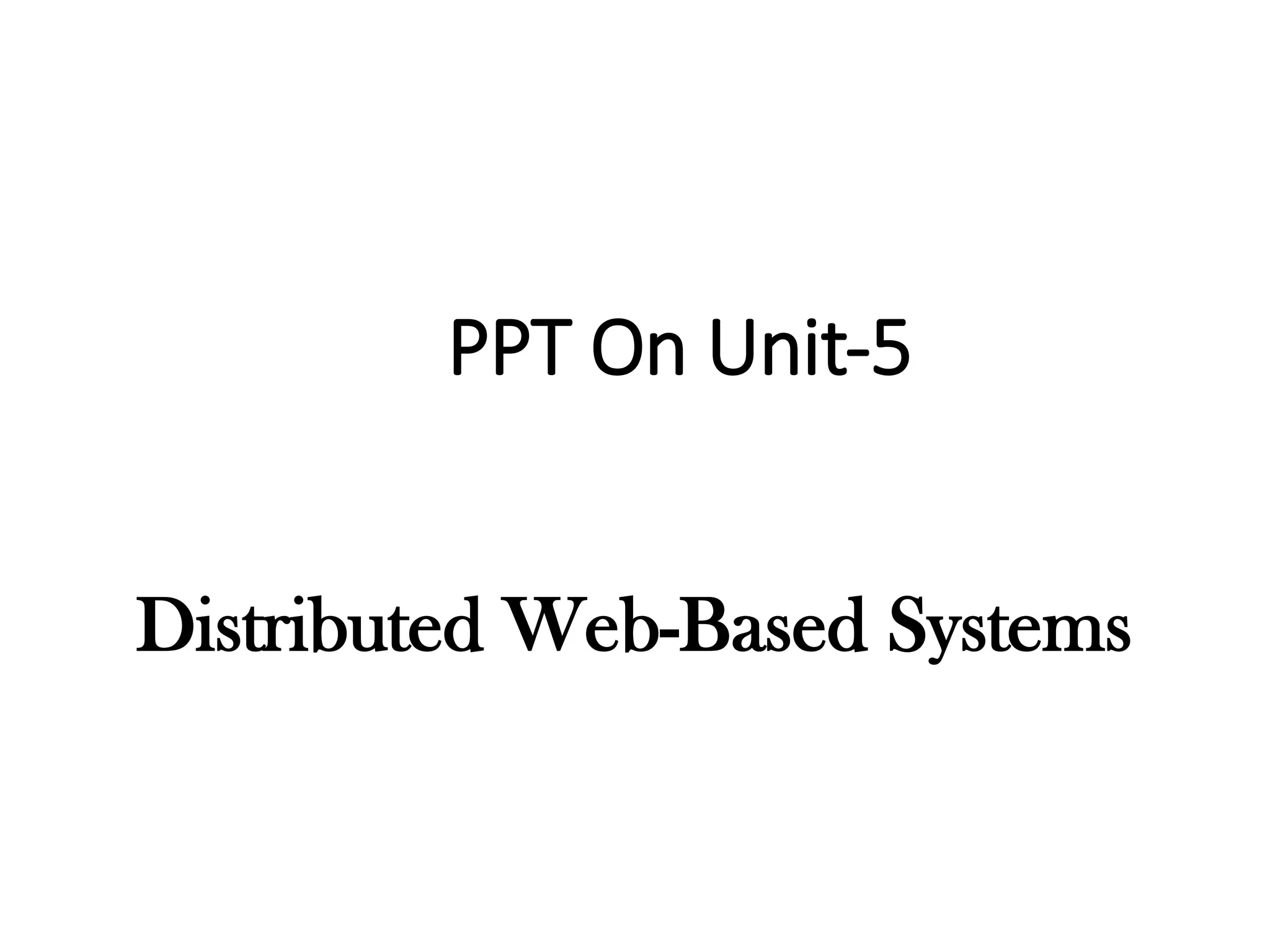 PPT On Unit-5
Distributed Web-Based Systems
 