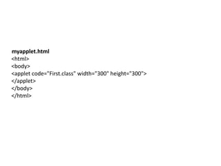 myapplet.html
<html>
<body>
<applet code="First.class" width="300" height="300">
</applet>
</body>
</html>
 