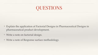QUESTIONS
❖ Explain the application of Factorial Designs in Pharmaceutical Designs in
pharmaceutical product development.
❖ Write a note on factorial design.
❖ Write a note of Response surface methodology.
 