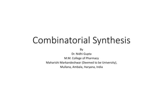 Combinatorial Synthesis
By
Dr. Nidhi Gupta
M.M. College of Pharmacy
Maharishi Markandeshwar (Deemed to be University),
Mullana, Ambala, Haryana, India
 
