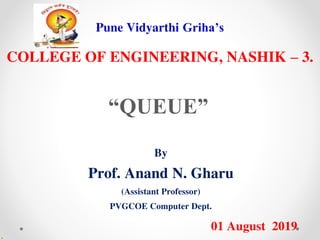 Pune Vidyarthi Griha’s
COLLEGE OF ENGINEERING, NASHIK – 3.
“QUEUE”
By
Prof. Anand N. Gharu
(Assistant Professor)
PVGCOE Computer Dept.
01 August 2019
.
 
