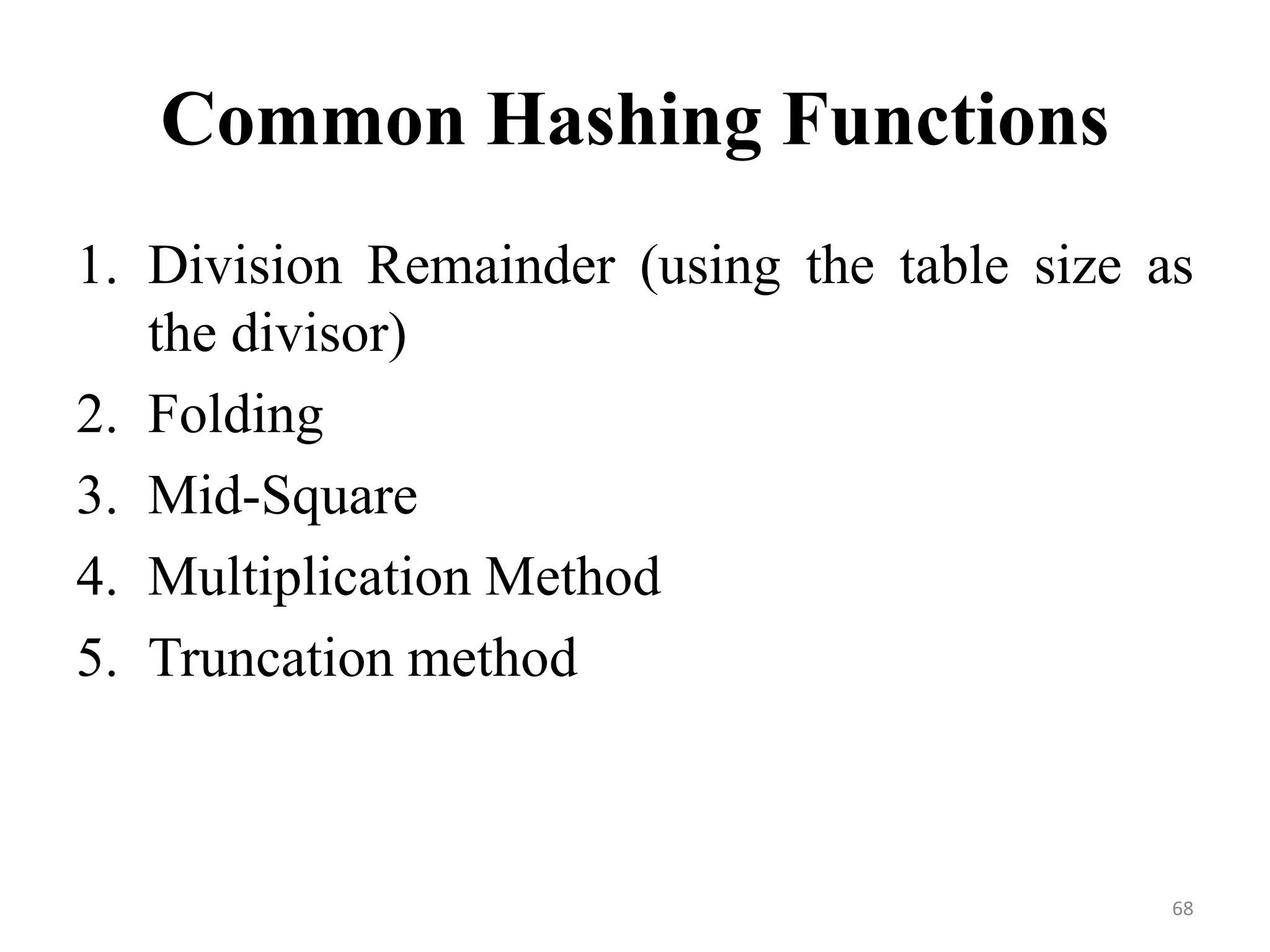 Common Hashing Functions 1. Division Remainder (using the table size as the divisor) 2. Folding 3. Mid-Square 4. Multiplication Method 5. Truncation method 68 