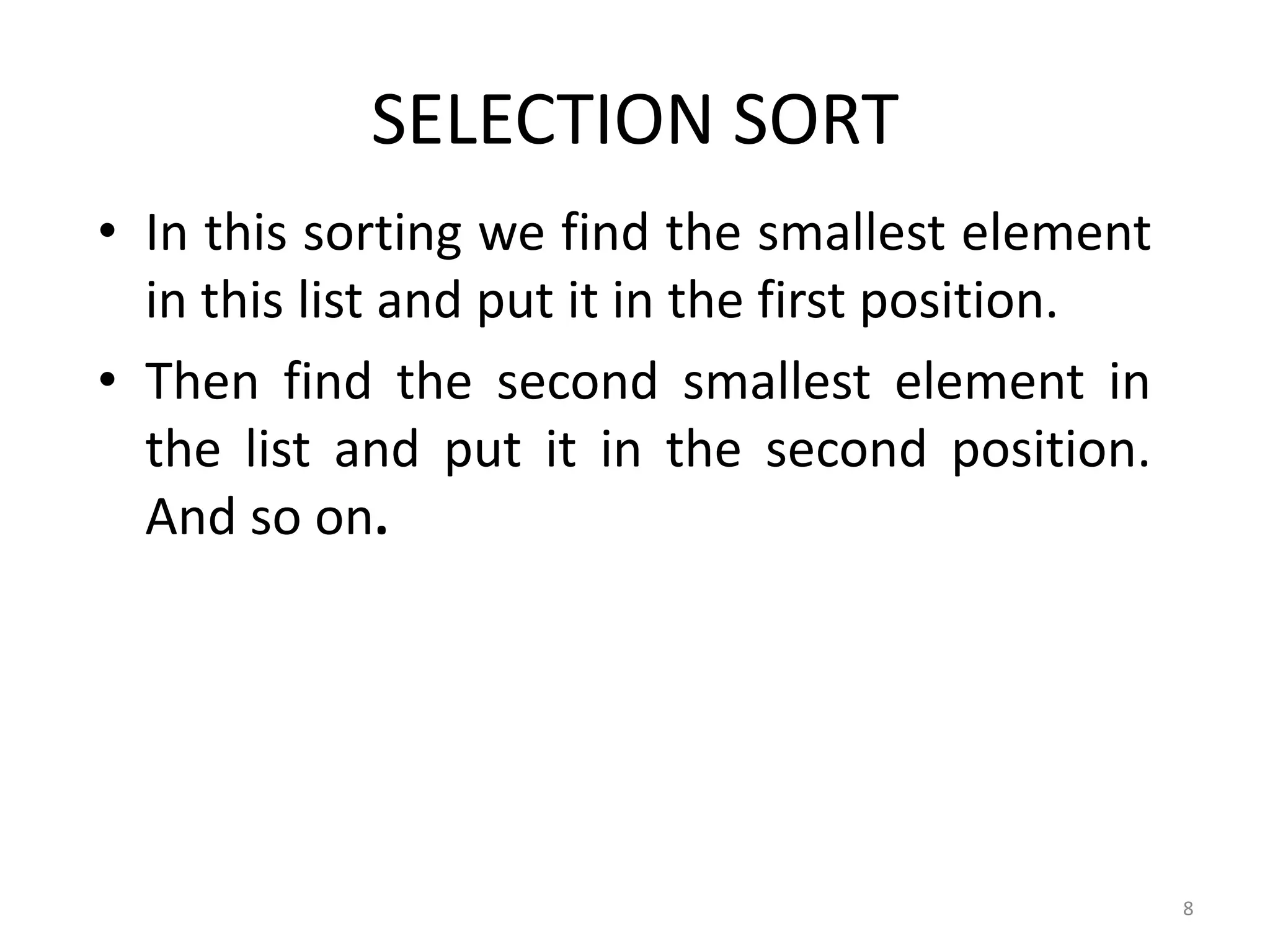 SELECTION SORT • In this sorting we find the smallest element in this list and put it in the first position. • Then find the second smallest element in the list and put it in the second position. And so on. 8 