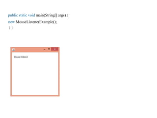 public static void main(String[] args) {
new MouseListenerExample();
} }
 