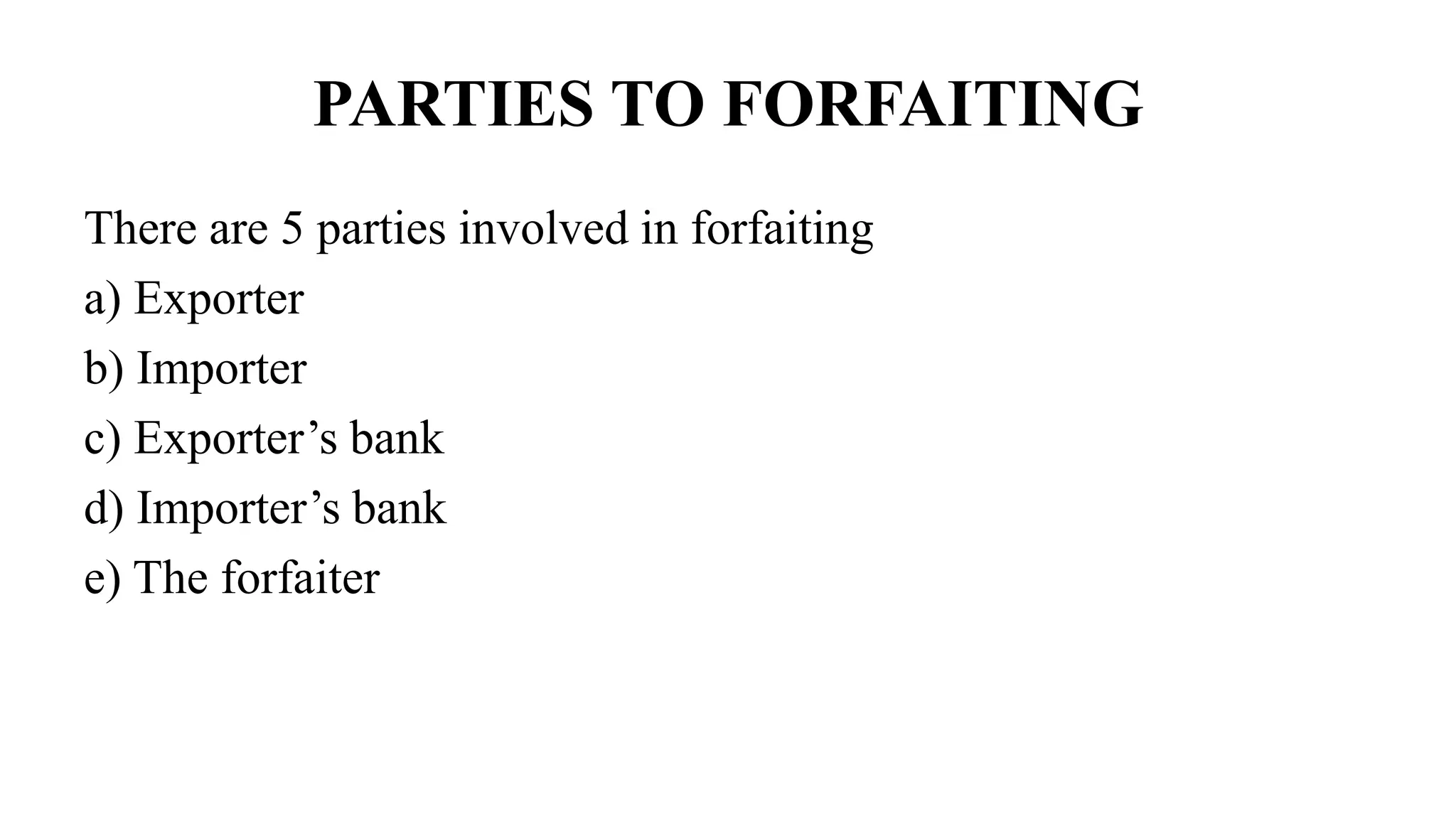 PARTIES TO FORFAITING
There are 5 parties involved in forfaiting
a) Exporter
b) Importer
c) Exporter’s bank
d) Importer’s bank
e) The forfaiter
 