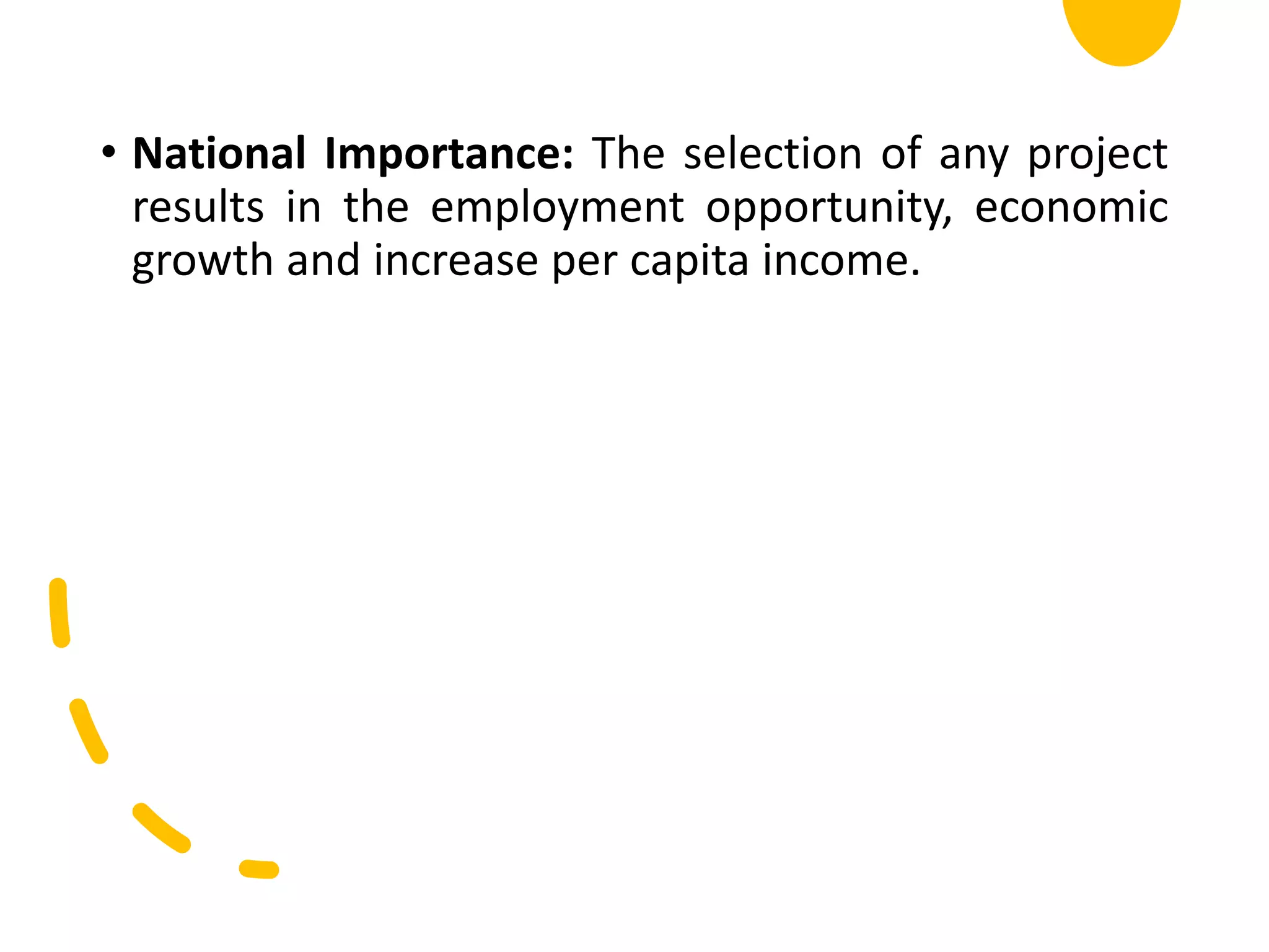 • National Importance: The selection of any project
results in the employment opportunity, economic
growth and increase per capita income.
 