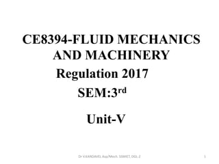 CE8394-FLUID MECHANICS
AND MACHINERY
Regulation 2017
SEM:3rd
1Dr V.KANDAVEL Asp/Mech. SSMIET, DGL-2
Unit-V
 