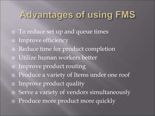  To reduce set up and queue times
 Improve efficiency
 Reduce time for product completion
 Utilize human workers better
 Improve product routing
 Produce a variety of Items under one roof
 Improve product quality
 Serve a variety of vendors simultaneously
 Produce more product more quickly
 