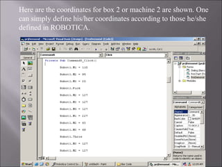 Here are the coordinates for box 2 or machine 2 are shown. One
can simply define his/her coordinates according to those he/she
defined in ROBOTICA.
 