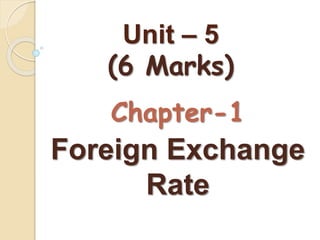 Unit – 5
(6 Marks)
Chapter-1
Foreign Exchange
Rate
 