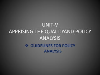 UNIT-V
APPRISING THE QUALITYAND POLICY
ANALYSIS
 GUIDELINES FOR POLICY
ANALYSIS
 