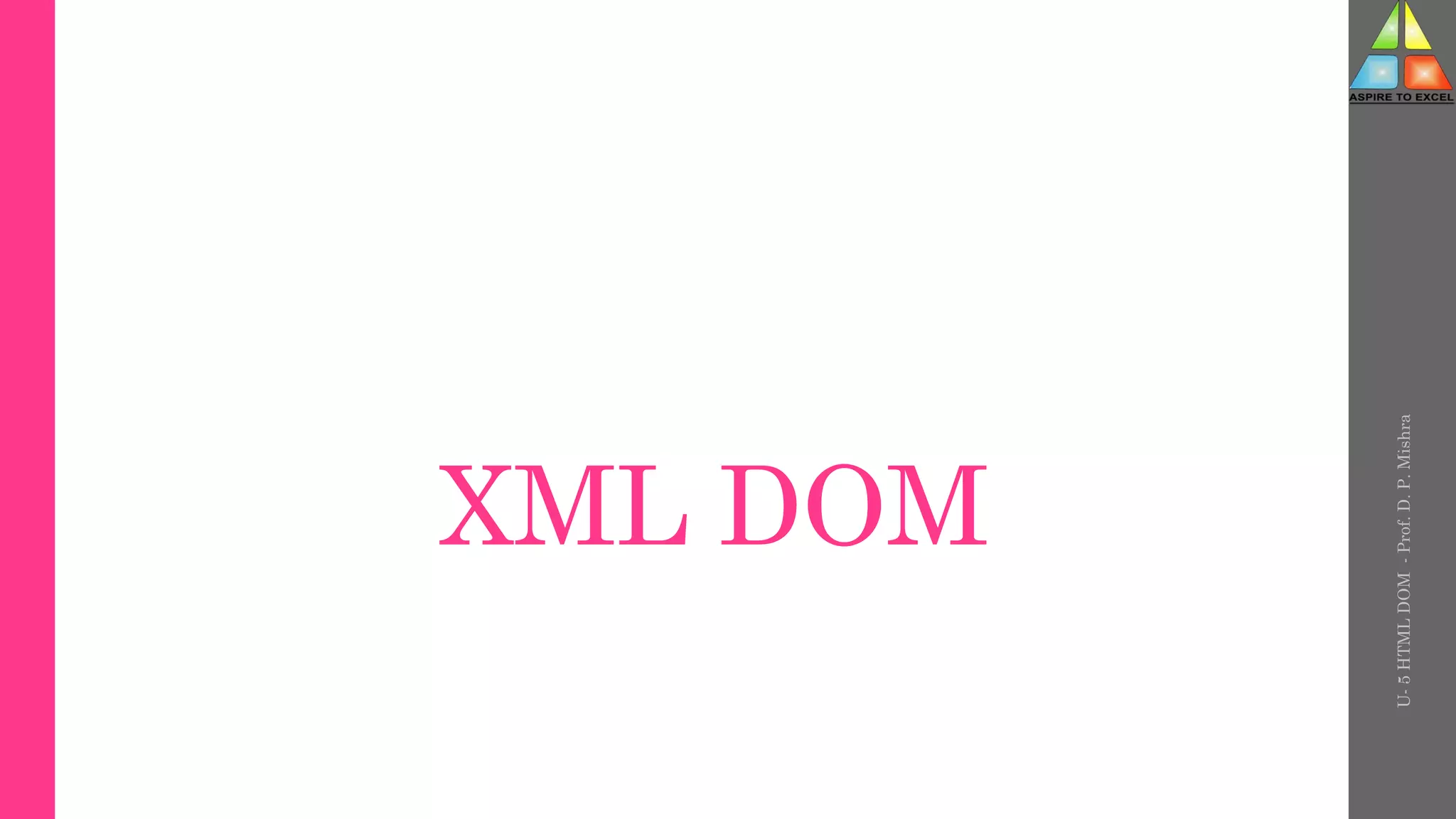 XML DOM
U-
5
HTML
DOM
-
Prof.
D.
P.
Mishra
 