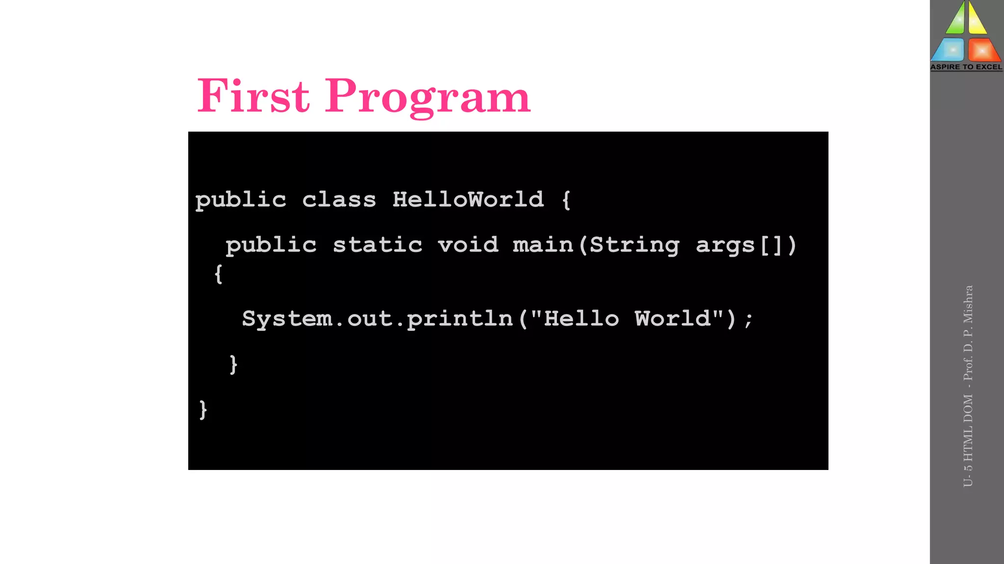 First Program
public class HelloWorld {
public static void main(String args[])
{
System.out.println("Hello World");
}
}
U-
5
HTML
DOM
-
Prof.
D.
P.
Mishra
 