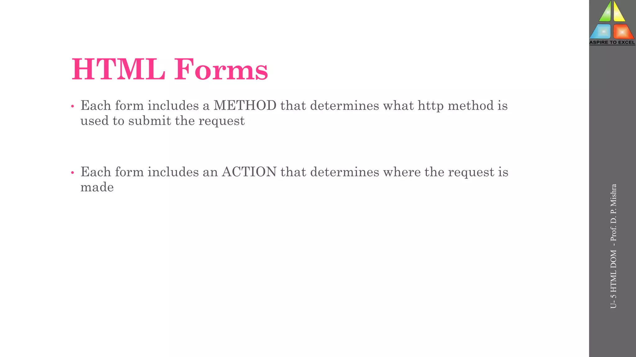 HTML Forms
• Each form includes a METHOD that determines what http method is
used to submit the request
• Each form includes an ACTION that determines where the request is
made
U-
5
HTML
DOM
-
Prof.
D.
P.
Mishra
 