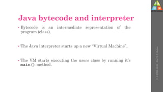 Java bytecode and interpreter
• Bytecode is an intermediate representation of the
program (class).
• The Java interpreter starts up a new “Virtual Machine”.
• The VM starts executing the users class by running it’s
main() method.
U-
5
HTML
DOM
-
Prof.
D.
P.
Mishra
 