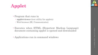 Applet
 Program that runs in
 appletviewer (test utility for applets)
 Web browser (IE, Communicator)
 Executes when HTML (Hypertext Markup Language)
document containing applet is opened and downloaded
 Applications run in command windows
U-
5
HTML
DOM
-
Prof.
D.
P.
Mishra
 