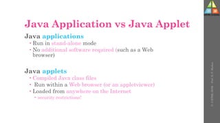 Java Application vs Java Applet
Java applications
 Run in stand-alone mode
 No additional software required (such as a Web
browser)
Java applets
 Compiled Java class files
 Run within a Web browser (or an appletviewer)
 Loaded from anywhere on the Internet
 security restrictions!
U-
5
HTML
DOM
-
Prof.
D.
P.
Mishra
 