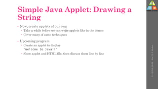 Simple Java Applet: Drawing a
String
• Now, create applets of our own
 Take a while before we can write applets like in the demos
 Cover many of same techniques
• Upcoming program
 Create an applet to display
"Welcome to Java!!"
 Show applet and HTML file, then discuss them line by line
U-
5
HTML
DOM
-
Prof.
D.
P.
Mishra
 