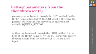 Getting parameters from the
client/browser (2)
• parameters can be sent through the GET method (in the
HTTP Request header) => the CGI script will receive the
parameters from the web server in an environment
variable $QUERY_STRING
• or they can be passed through the POST method (in the
body of the HTTP Request) => the CGI script will receive
the parameters from the web server in the standard
input
U-
5
HTML
DOM
-
Prof.
D.
P.
Mishra
 