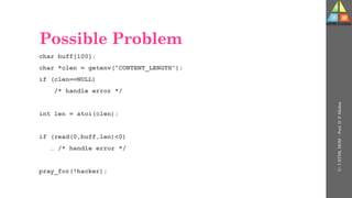 Possible Problem
char buff[100];
char *clen = getenv(“CONTENT_LENGTH”);
if (clen==NULL)
/* handle error */
int len = atoi(clen);
if (read(0,buff,len)<0)
… /* handle error */
pray_for(!hacker);
U-
5
HTML
DOM
-
Prof.
D.
P.
Mishra
 
