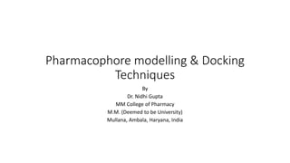 Pharmacophore modelling & Docking
Techniques
By
Dr. Nidhi Gupta
MM College of Pharmacy
M.M. (Deemed to be University)
Mullana, Ambala, Haryana, India
 