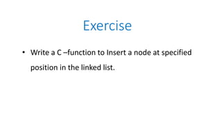 Exercise
• Write a C –function to Insert a node at specified
position in the linked list.
 
